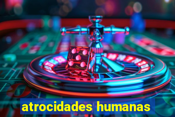 atrocidades humanas